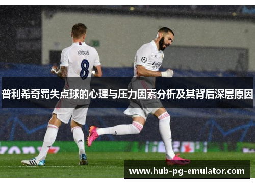 普利希奇罚失点球的心理与压力因素分析及其背后深层原因 普利希奇罚失点球的心理与压力因素分析及其背后深层原因