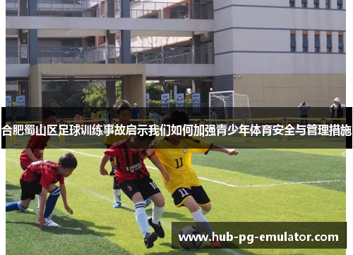 合肥蜀山区足球训练事故启示我们如何加强青少年体育安全与管理措施 合肥蜀山区足球训练事故启示我们如何加强青少年体育安全与管理措施