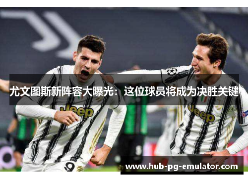 尤文图斯新阵容大曝光:这位球员将成为决胜关键 尤文图斯新阵容大曝光:这位球员将成为决胜关键