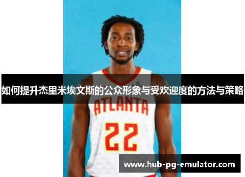 如何提升杰里米埃文斯的公众形象与受欢迎度的方法与策略 如何提升杰里米埃文斯的公众形象与受欢迎度的方法与策略