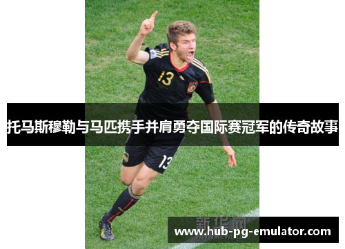 托马斯穆勒与马匹携手并肩勇夺国际赛冠军的传奇故事 托马斯穆勒与马匹携手并肩勇夺国际赛冠军的传奇故事