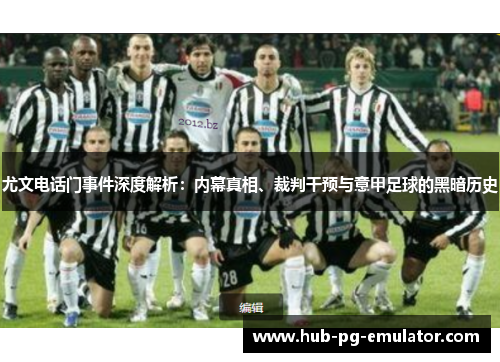 尤文电话门事件深度解析:内幕真相、裁判干预与意甲足球的黑暗历史 尤文电话门事件深度解析:内幕真相、裁判干预与意甲足球的黑暗历史