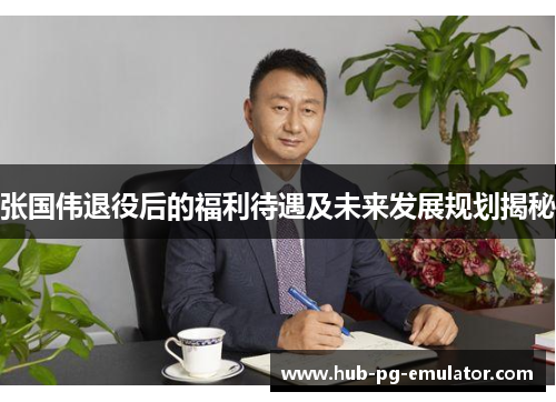 张国伟退役后的福利待遇及未来发展规划揭秘 张国伟退役后的福利待遇及未来发展规划揭秘
