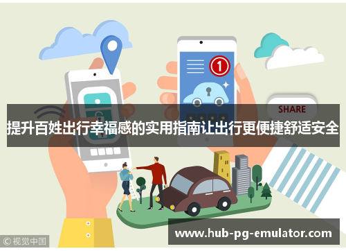 提升百姓出行幸福感的实用指南让出行更便捷舒适安全 提升百姓出行幸福感的实用指南让出行更便捷舒适安全