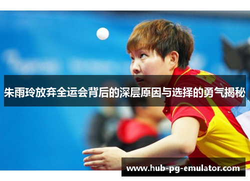 朱雨玲放弃全运会背后的深层原因与选择的勇气揭秘 朱雨玲放弃全运会背后的深层原因与选择的勇气揭秘