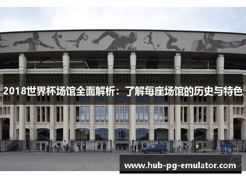 2018世界杯场馆全面解析:了解每座场馆的历史与特色 2018世界杯场馆全面解析:了解每座场馆的历史与特色