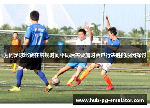 为何足球比赛在常规时间平局后需要加时赛进行决胜的原因探讨 为何足球比赛在常规时间平局后需要加时赛进行决胜的原因探讨
