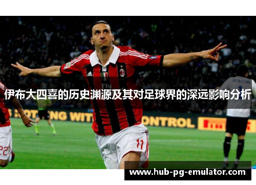 伊布大四喜的历史渊源及其对足球界的深远影响分析 伊布大四喜的历史渊源及其对足球界的深远影响分析