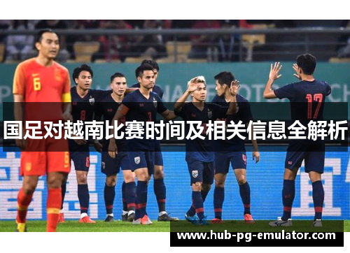 国足对越南比赛时间及相关信息全解析 国足对越南比赛时间及相关信息全解析