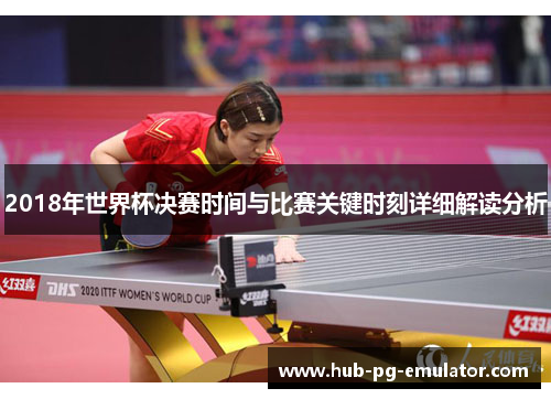 2018年世界杯决赛时间与比赛关键时刻详细解读分析 2018年世界杯决赛时间与比赛关键时刻详细解读分析