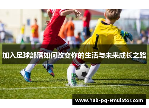 加入足球部落如何改变你的生活与未来成长之路 加入足球部落如何改变你的生活与未来成长之路