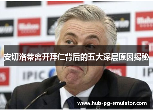 安切洛蒂离开拜仁背后的五大深层原因揭秘 安切洛蒂离开拜仁背后的五大深层原因揭秘