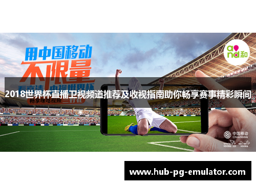 2018世界杯直播卫视频道推荐及收视指南助你畅享赛事精彩瞬间 2018世界杯直播卫视频道推荐及收视指南助你畅享赛事精彩瞬间