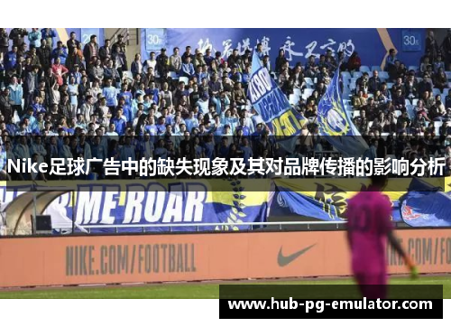 Nike足球广告中的缺失现象及其对品牌传播的影响分析 Nike足球广告中的缺失现象及其对品牌传播的影响分析
