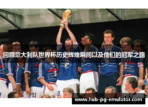 回顾意大利队世界杯历史辉煌瞬间以及他们的冠军之路 回顾意大利队世界杯历史辉煌瞬间以及他们的冠军之路