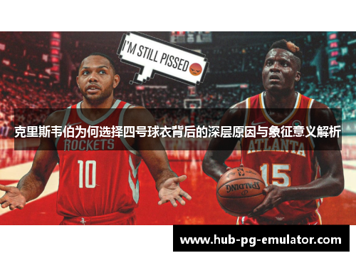 克里斯韦伯为何选择四号球衣背后的深层原因与象征意义解析 克里斯韦伯为何选择四号球衣背后的深层原因与象征意义解析