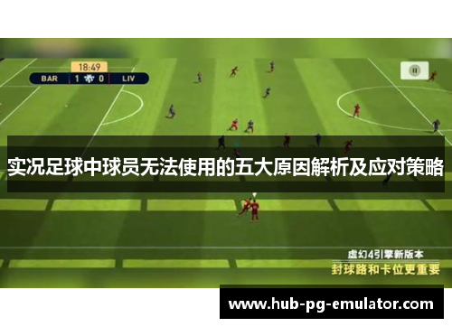 实况足球中球员无法使用的五大原因解析及应对策略 实况足球中球员无法使用的五大原因解析及应对策略