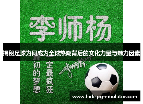 揭秘足球为何成为全球热潮背后的文化力量与魅力因素 揭秘足球为何成为全球热潮背后的文化力量与魅力因素