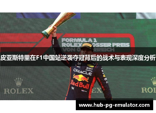 皮亚斯特里在F1中国站逆袭夺冠背后的战术与表现深度分析 皮亚斯特里在F1中国站逆袭夺冠背后的战术与表现深度分析