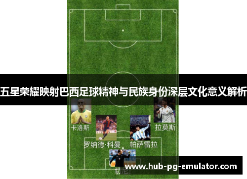 五星荣耀映射巴西足球精神与民族身份深层文化意义解析 五星荣耀映射巴西足球精神与民族身份深层文化意义解析