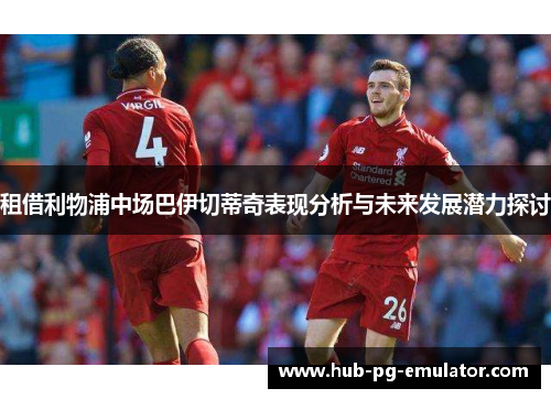 租借利物浦中场巴伊切蒂奇表现分析与未来发展潜力探讨 租借利物浦中场巴伊切蒂奇表现分析与未来发展潜力探讨