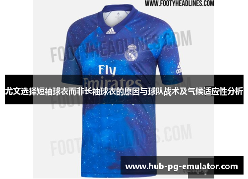 尤文选择短袖球衣而非长袖球衣的原因与球队战术及气候适应性分析 尤文选择短袖球衣而非长袖球衣的原因与球队战术及气候适应性分析