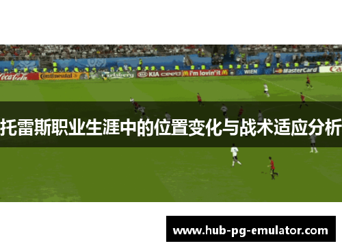 托雷斯职业生涯中的位置变化与战术适应分析 托雷斯职业生涯中的位置变化与战术适应分析
