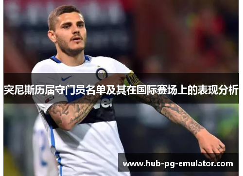 突尼斯历届守门员名单及其在国际赛场上的表现分析 突尼斯历届守门员名单及其在国际赛场上的表现分析