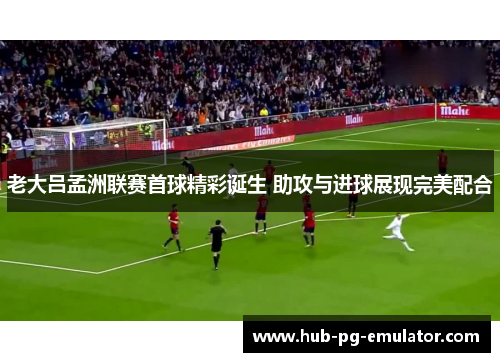 老大吕孟洲联赛首球精彩诞生 助攻与进球展现完美配合
