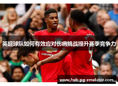 英超球队如何有效应对伤病挑战提升赛季竞争力 英超球队如何有效应对伤病挑战提升赛季竞争力