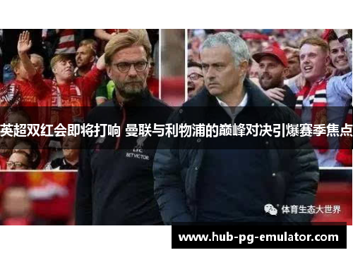 英超双红会即将打响 曼联与利物浦的巅峰对决引爆赛季焦点 英超双红会即将打响 曼联与利物浦的巅峰对决引爆赛季焦点