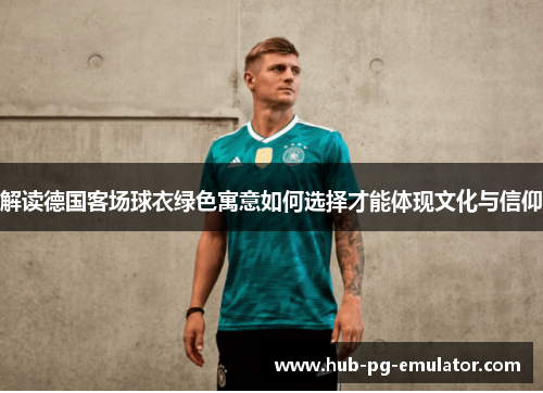 解读德国客场球衣绿色寓意如何选择才能体现文化与信仰 解读德国客场球衣绿色寓意如何选择才能体现文化与信仰