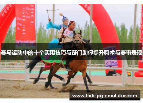 赛马运动中的十个实用技巧与窍门助你提升骑术与赛事表现 赛马运动中的十个实用技巧与窍门助你提升骑术与赛事表现