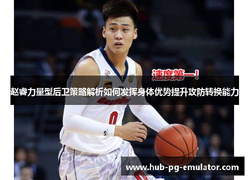 赵睿力量型后卫策略解析如何发挥身体优势提升攻防转换能力 赵睿力量型后卫策略解析如何发挥身体优势提升攻防转换能力