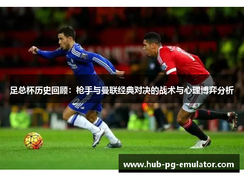 足总杯历史回顾:枪手与曼联经典对决的战术与心理博弈分析 足总杯历史回顾:枪手与曼联经典对决的战术与心理博弈分析