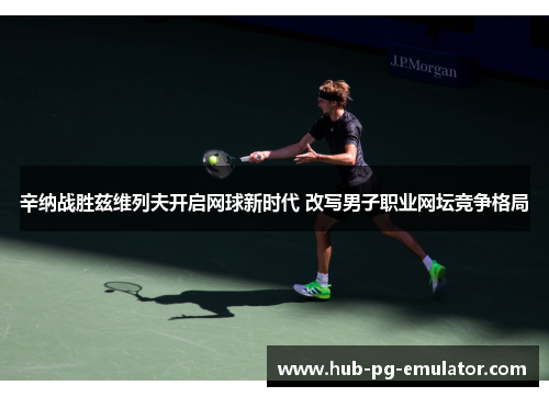 辛纳战胜兹维列夫开启网球新时代 改写男子职业网坛竞争格局 辛纳战胜兹维列夫开启网球新时代 改写男子职业网坛竞争格局