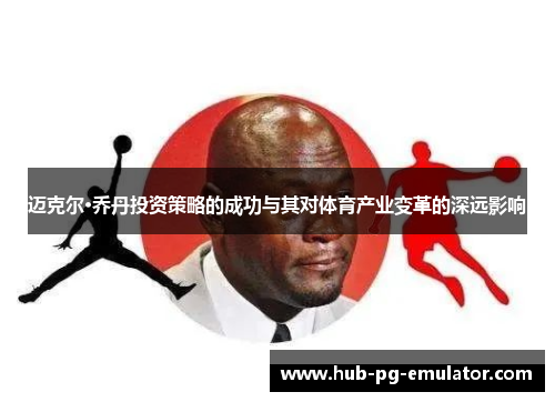 迈克尔·乔丹投资策略的成功与其对体育产业变革的深远影响 迈克尔·乔丹投资策略的成功与其对体育产业变革的深远影响