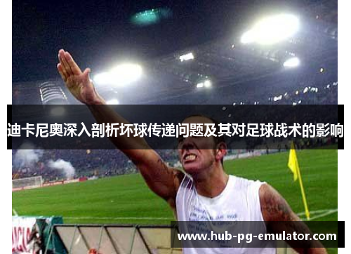 迪卡尼奥深入剖析坏球传递问题及其对足球战术的影响 迪卡尼奥深入剖析坏球传递问题及其对足球战术的影响