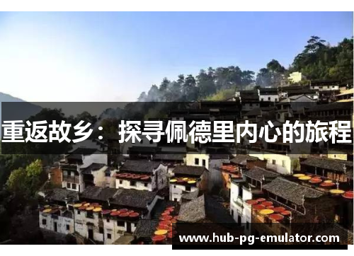 重返故乡:探寻佩德里内心的旅程 重返故乡:探寻佩德里内心的旅程