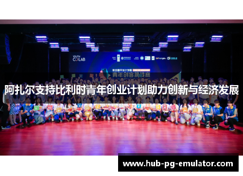 阿扎尔支持比利时青年创业计划助力创新与经济发展 阿扎尔支持比利时青年创业计划助力创新与经济发展