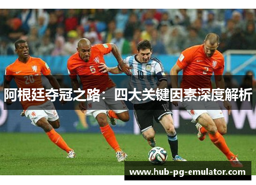 阿根廷夺冠之路:四大关键因素深度解析 阿根廷夺冠之路:四大关键因素深度解析