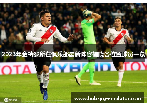2023年金特罗所在俱乐部最新阵容揭晓各位置球员一览 2023年金特罗所在俱乐部最新阵容揭晓各位置球员一览