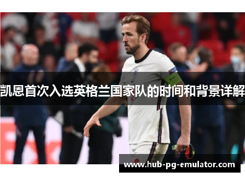 凯恩首次入选英格兰国家队的时间和背景详解 凯恩首次入选英格兰国家队的时间和背景详解