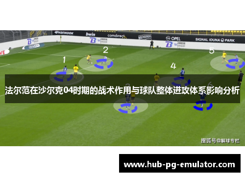 法尔范在沙尔克04时期的战术作用与球队整体进攻体系影响分析