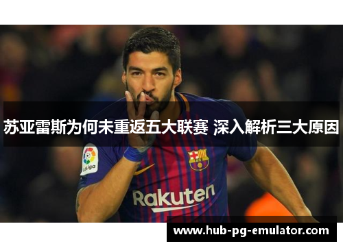 苏亚雷斯为何未重返五大联赛 深入解析三大原因
