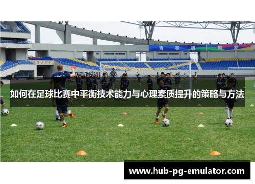 如何在足球比赛中平衡技术能力与心理素质提升的策略与方法