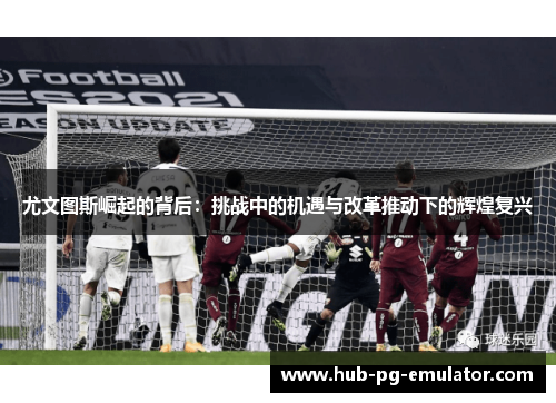 尤文图斯崛起的背后：挑战中的机遇与改革推动下的辉煌复兴