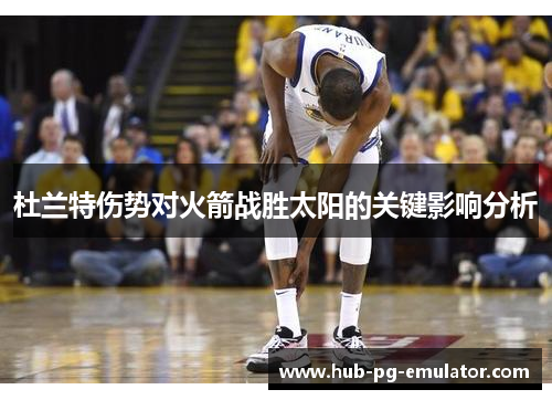 杜兰特伤势对火箭战胜太阳的关键影响分析