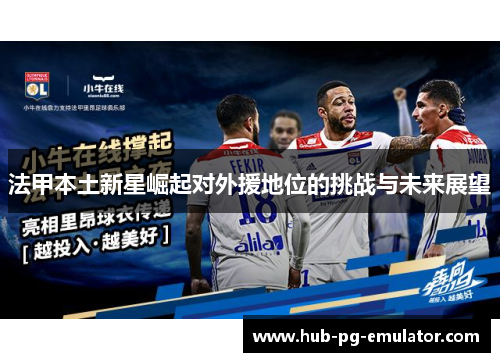 法甲本土新星崛起对外援地位的挑战与未来展望