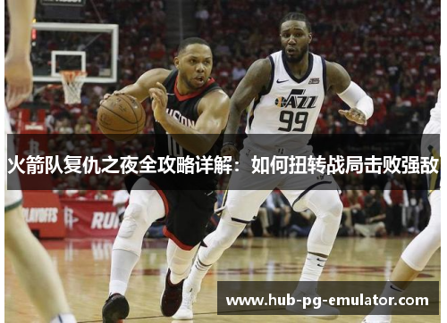 火箭队复仇之夜全攻略详解：如何扭转战局击败强敌